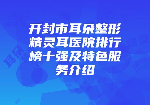 开封市耳朵整形精灵耳医院排行榜十强及特色服务介绍
