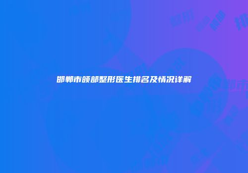 邯郸市颌部整形医生排名及情况详解