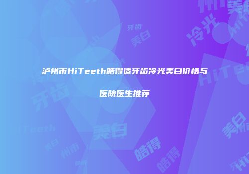 泸州市HiTeeth皓得适牙齿冷光美白价格与医院医生推荐