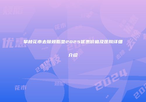 攀枝花市去除颊脂垫2025优惠价格及医院详细介绍