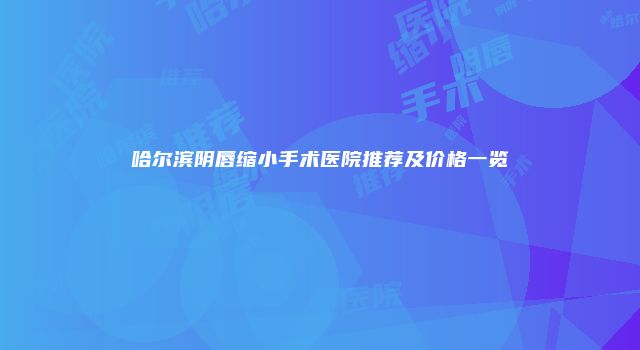 哈尔滨阴唇缩小手术医院推荐及价格一览