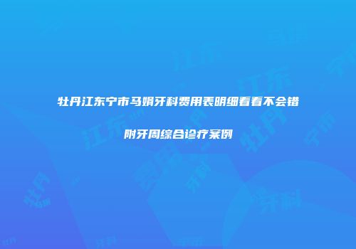 牡丹江东宁市马娟牙科费用表明细看看不会错附牙周综合诊疗案例