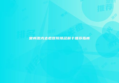 常州激光去痘医院排名前十推荐指南