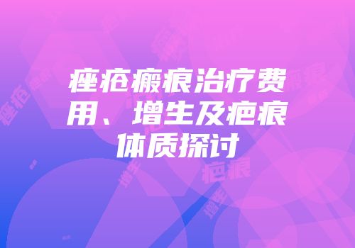 痤疮瘢痕治疗费用、增生及疤痕体质探讨