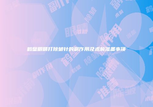 鹤壁眼睛打除皱针的副作用及术前准备事项