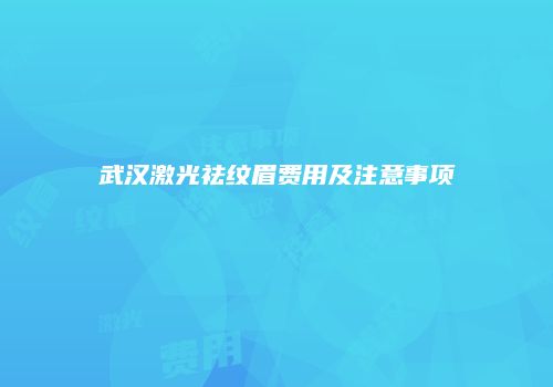 武汉激光祛纹眉费用及注意事项
