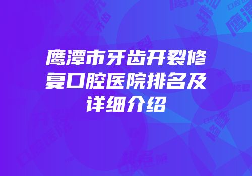 鹰潭市牙齿开裂修复口腔医院排名及详细介绍