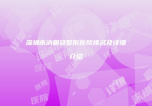 深圳市消眼袋整形医院排名及详细介绍