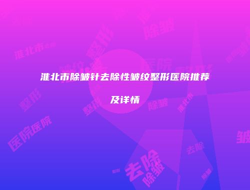 淮北市除皱针去除性皱纹整形医院推荐及详情