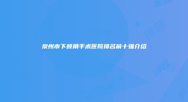 泉州市下颌角手术医院排名前十强介绍
