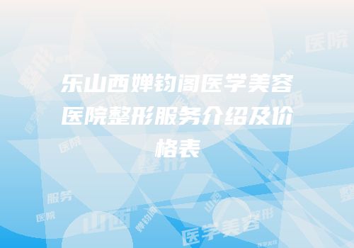 乐山西婵钧阁医学美容医院整形服务介绍及价格表