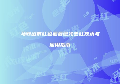 马鞍山市红色疤痕激光去红技术与应用指南