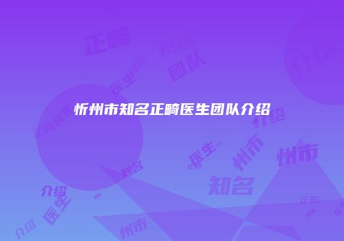 忻州市知名正畸医生团队介绍