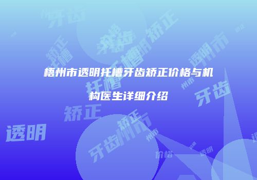 梧州市透明托槽牙齿矫正价格与机构医生详细介绍