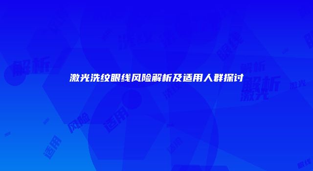 激光洗纹眼线风险解析及适用人群探讨