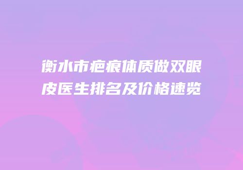 衡水市疤痕体质做双眼皮医生排名及价格速览