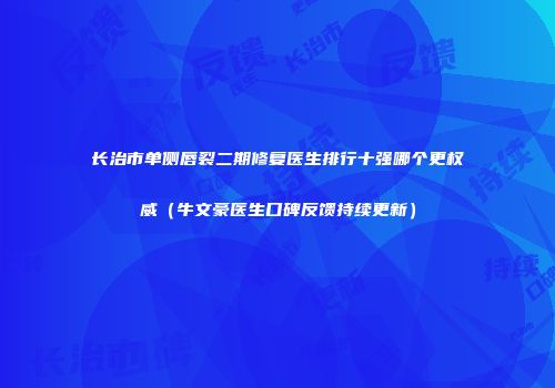长治市单侧唇裂二期修复医生排行十强哪个更权威（牛文豪医生口碑反馈持续更新）