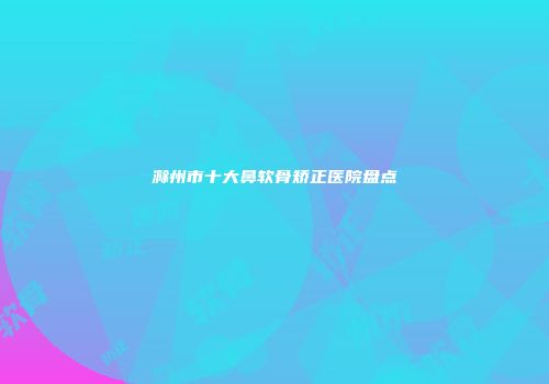 滁州市十大鼻软骨矫正医院盘点