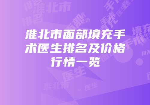 淮北市面部填充手术医生排名及价格行情一览
