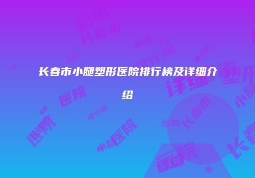 长春市小腿塑形医院排行榜及详细介绍
