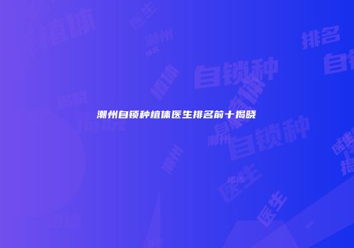 潮州自锁种植体医生排名前十揭晓