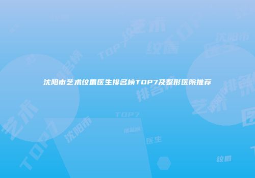 沈阳市艺术纹眉医生排名榜TOP7及整形医院推荐