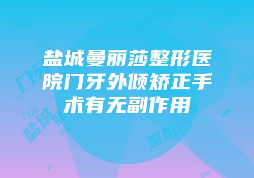 盐城曼丽莎整形医院门牙外倾矫正手术有无副作用