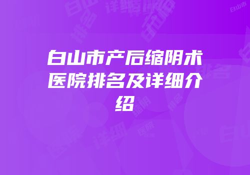 白山市产后缩阴术医院排名及详细介绍