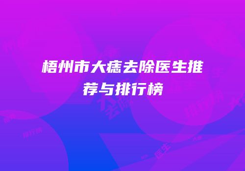梧州市大痣去除医生推荐与排行榜
