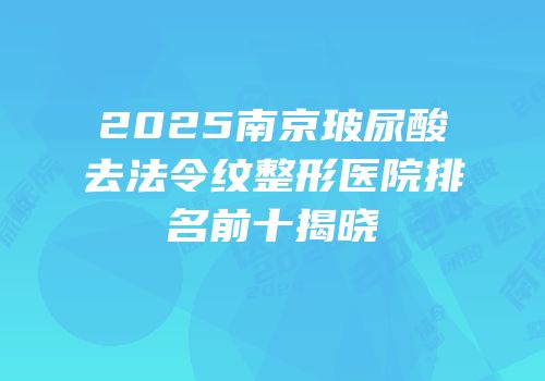 2025南京玻尿酸去法令纹整形医院排名前十揭晓