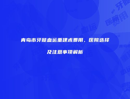 青岛市牙髓血运重建术费用、医院选择及注意事项解析