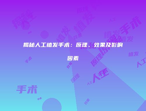 揭秘人工植发手术：原理、效果及影响因素