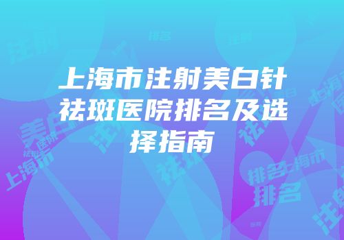 上海市注射美白针祛斑医院排名及选择指南