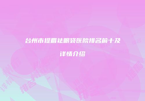 台州市提眉祛眼袋医院排名前十及详情介绍