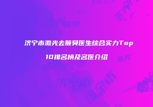 济宁市激光去腋臭医生综合实力Top10排名榜及名医介绍