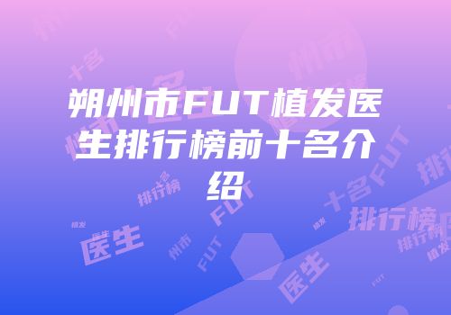 朔州市FUT植发医生排行榜前十名介绍