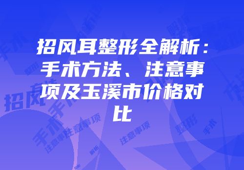 招风耳整形全解析：手术方法、注意事项及玉溪市价格对比