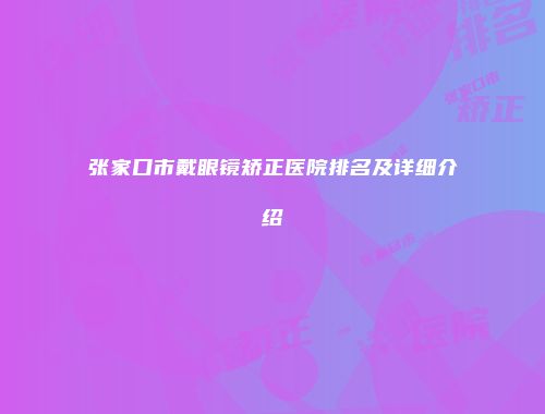 张家口市戴眼镜矫正医院排名及详细介绍