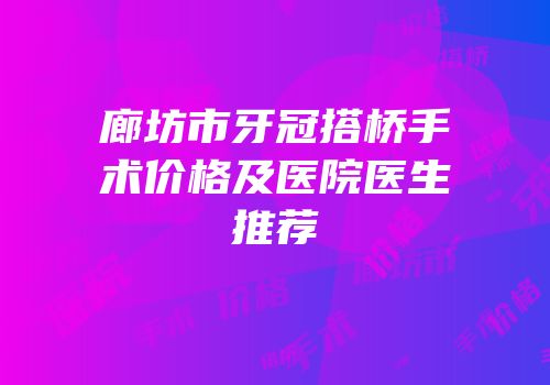 廊坊市牙冠搭桥手术价格及医院医生推荐