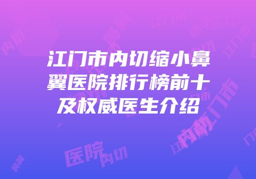 江门市内切缩小鼻翼医院排行榜前十及权威医生介绍