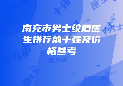 南充市男士纹眉医生排行前十强及价格参考