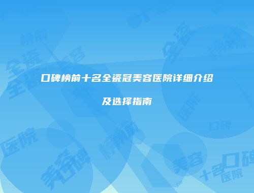 口碑榜前十名全瓷冠美容医院详细介绍及选择指南