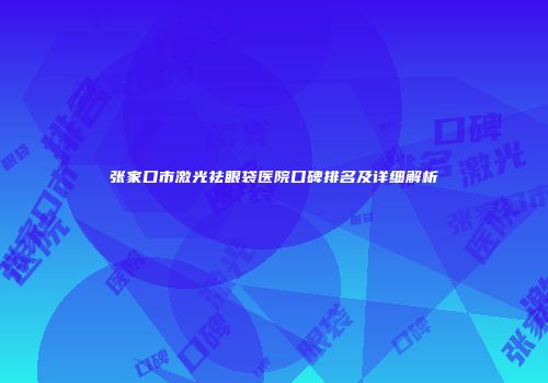 张家口市激光祛眼袋医院口碑排名及详细解析
