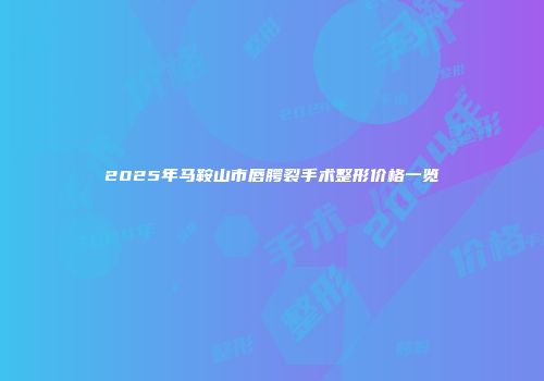 2025年马鞍山市唇腭裂手术整形价格一览