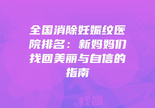 全国消除妊娠纹医院排名：新妈妈们找回美丽与自信的指南