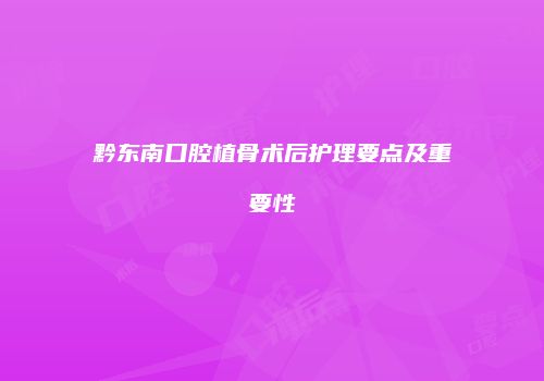 黔东南口腔植骨术后护理要点及重要性