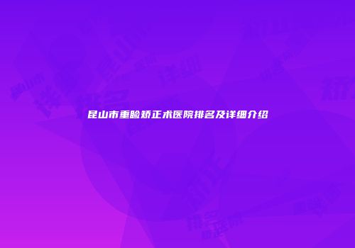 昆山市重睑矫正术医院排名及详细介绍