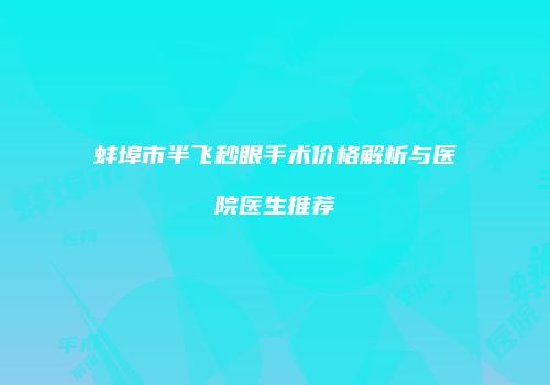 蚌埠市半飞秒眼手术价格解析与医院医生推荐