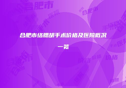 合肥市络腮胡手术价格及医院概况一览