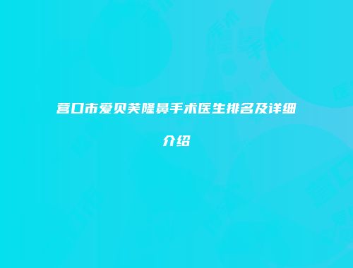 营口市爱贝芙隆鼻手术医生排名及详细介绍